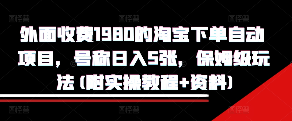 外面收费1980的淘宝下单自动项目，号称日入5张，保姆级玩法(附实操教程+资料)【揭秘】-轻创网