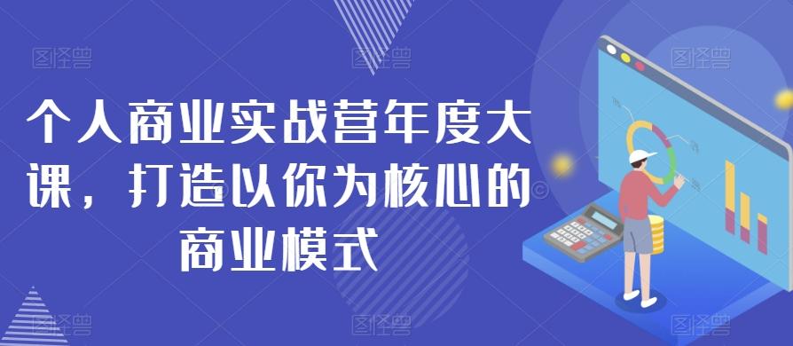 个人商业实战营年度大课，打造以你为核心的商业模式-轻创网
