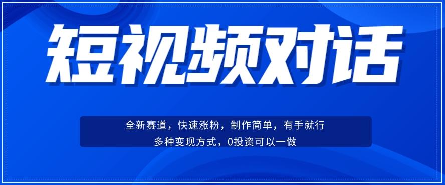 短视频聊天对话赛道：涨粉快速、广泛认同，操作有手就行，变现方式超多种-轻创网