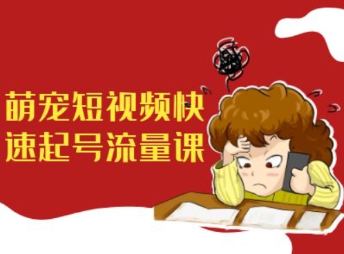 萌宠短视频快速起号流量课，短视频带货宠物新风口-轻创网