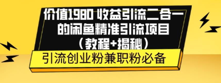 价值1980收益引流二合一的闲鱼精准引流项目（教程+揭秘）-轻创网