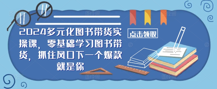 ​​2024多元化图书带货实操课，零基础学习图书带货，抓住风口下一个爆款就是你-轻创网
