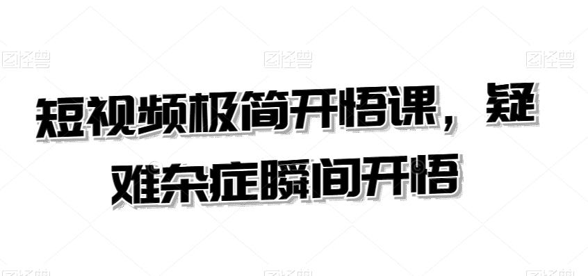 短视频极简开悟课，​疑难杂症瞬间开悟-轻创网