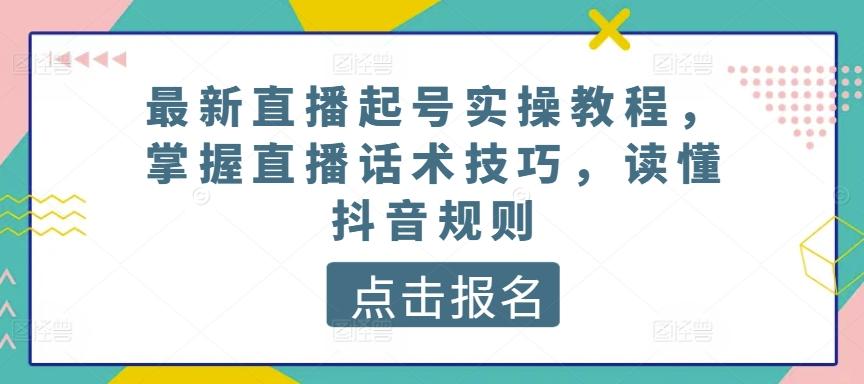 最新直播起号实操教程，掌握直播话术技巧，读懂抖音规则-轻创网