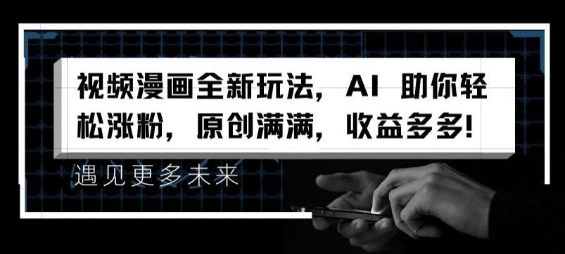 视频漫画全新玩法，AI 助你轻松涨粉，原创满满，收益多多【揭秘】-轻创网