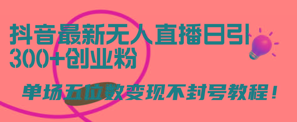 (9366期)抖音最新无人直播日引300+创业粉，单场五位数变现不封号教程！-轻创网