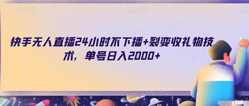 快手无人直播24小时不下播+裂变收礼物技术，单号日入2000+【揭秘】-轻创网