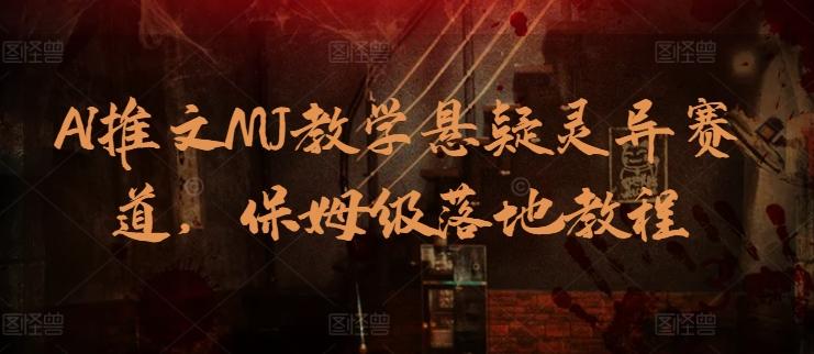 AI推文MJ教学悬疑灵异赛道，保姆级落地教程-轻创网