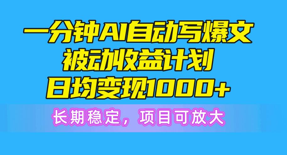 一分钟AI爆文被动收益计划，日均变现1000+，长期稳定，项目可放大-轻创网