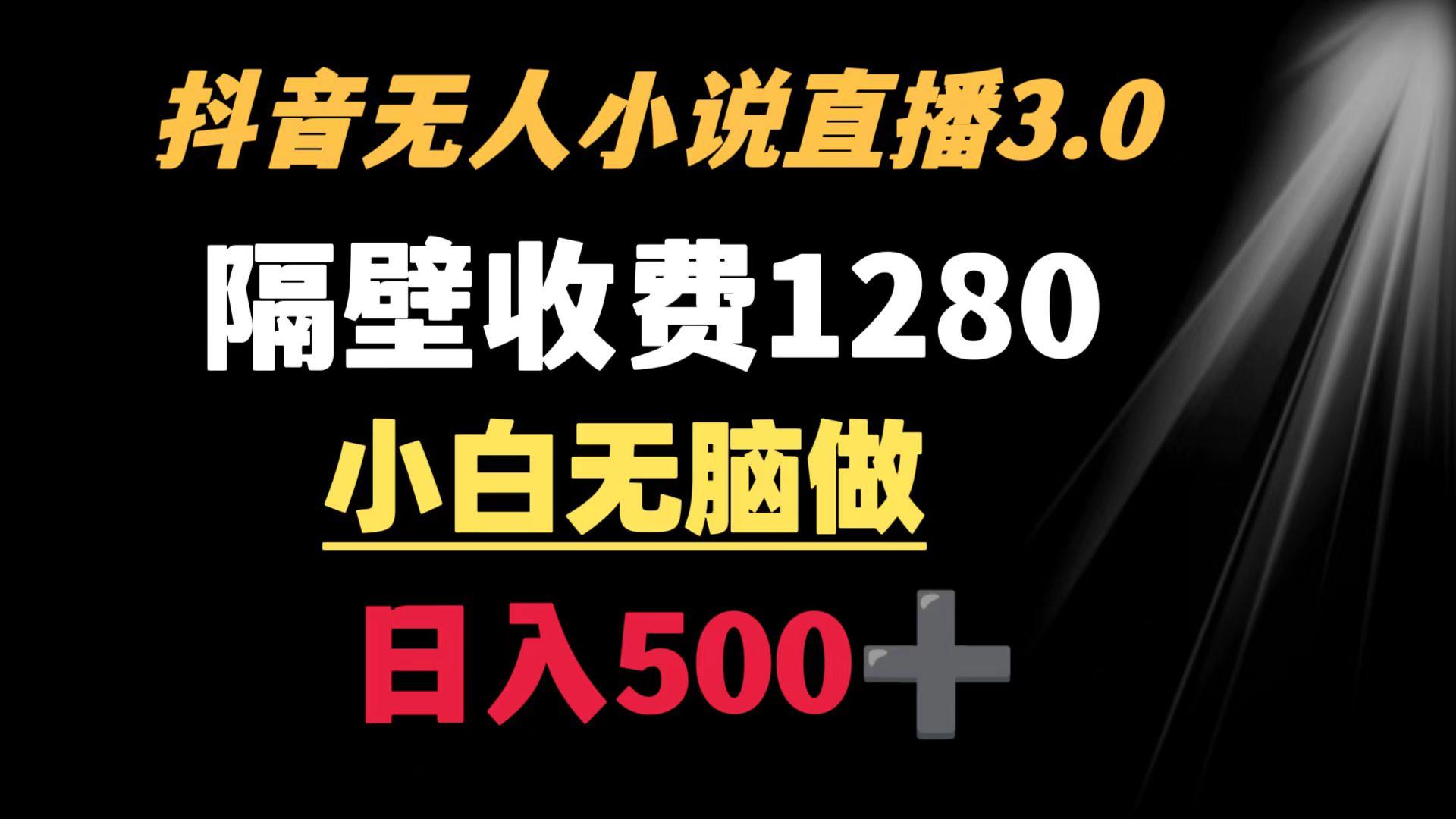 抖音小说无人3.0玩法 隔壁收费1280  轻松日入500+-轻创网