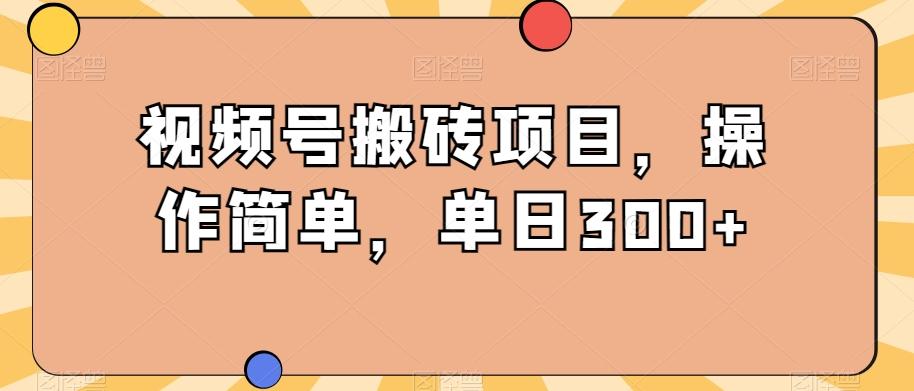 视频号搬砖项目，操作简单，单日300+-轻创网