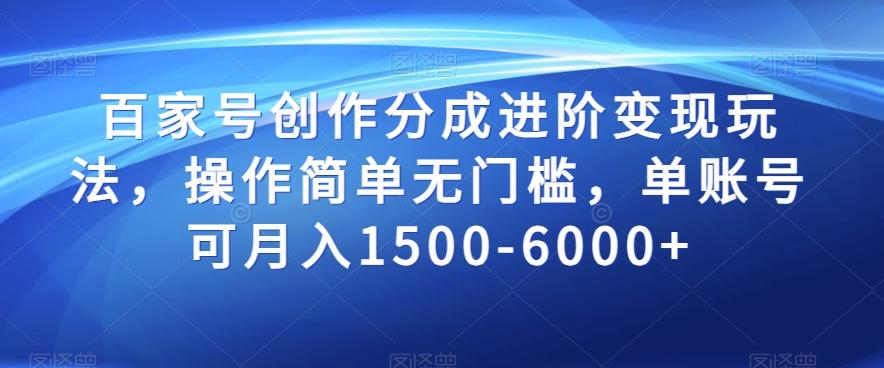 百家号创作分成进阶变现玩法，操作简单无门槛，单账号可月入1500-6000+【揭秘】-轻创网
