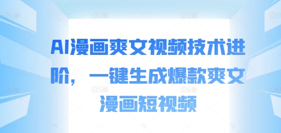 AI漫画爽文视频技术进阶，一键生成爆款爽文漫画短视频-轻创网