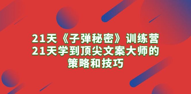 21天《子弹秘密》训练营，21天学到顶尖文案大师的策略和技巧-轻创网