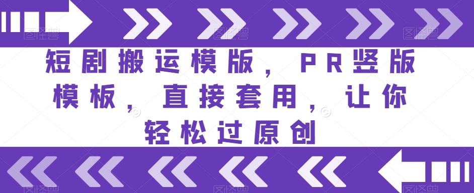 短剧搬运模版，PR竖版模板，直接套用，让你轻松过原创-轻创网