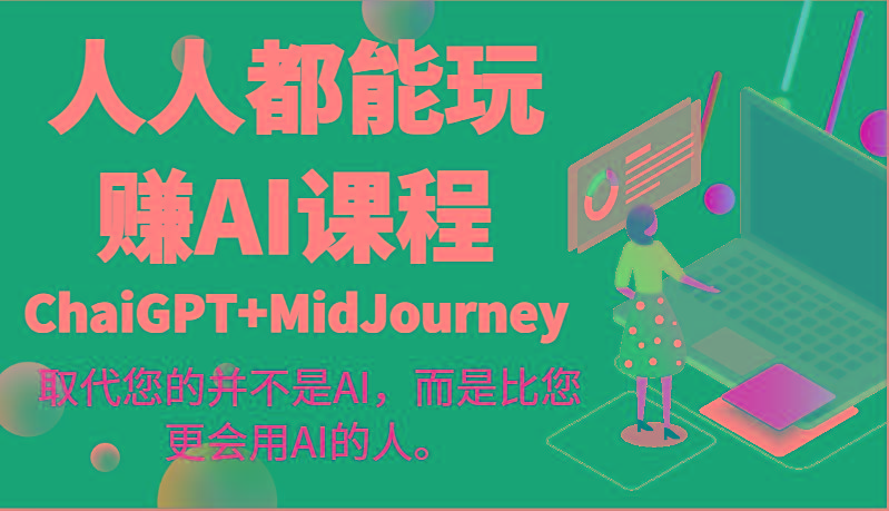 人人都能玩赚AI课程(ChaiGPT+MidJourney)取代您的并不是AI，而是比您更会用AI的人。-轻创网