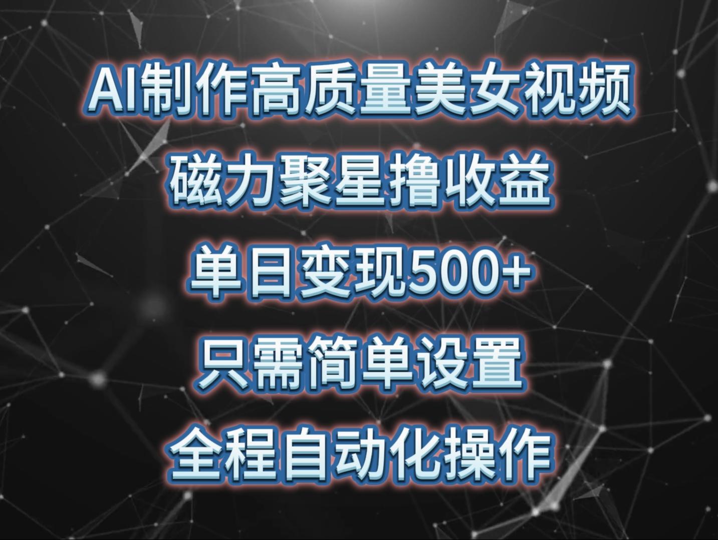 (10023期)AI制作高质量美女视频，磁力聚星撸收益，单日变现500+，只需简单设置，…-轻创网