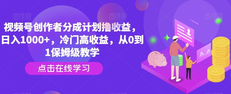 视频号创作者分成计划撸收益，日入1000+，冷门高收益，从0到1保姆级教学-轻创网