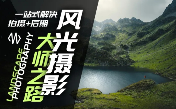 风光摄影大师之路(拍摄+后期)，一站式解决拍摄+后期-轻创网