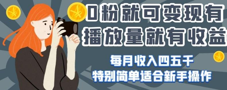 0粉就可变现，有播放量就有收益，每月收入四五千，特别简单适合新手操作【揭秘】-轻创网