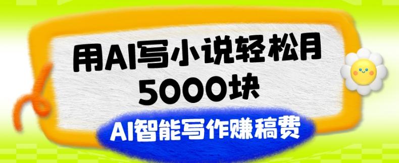 用AI写小说轻松月5000块、AI智能写作赚稿费、【附加一对一指导】-轻创网