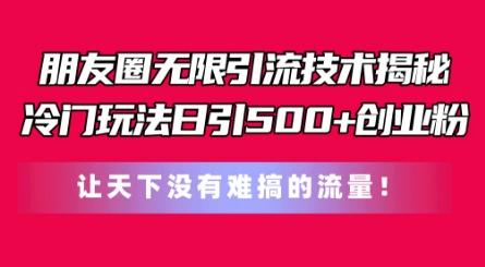 朋友圈无限引流技术，一个冷门玩法日引500+创业粉，让天下没有难搞的流量【揭秘】-轻创网