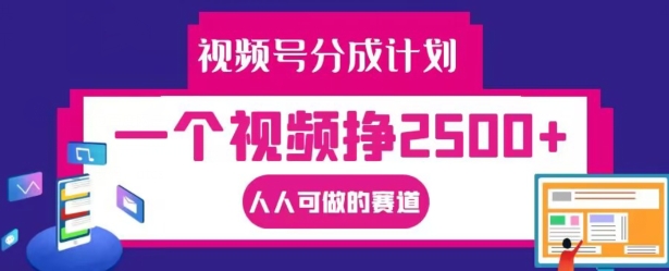 视频号分成计划，一个视频挣2500+，人人可做的赛道【揭秘】-轻创网