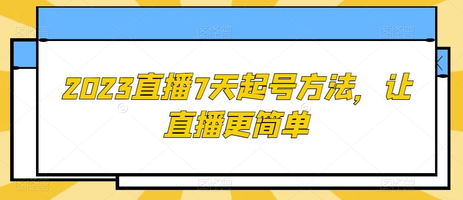 2023直播7天起号方法，让直播更简单-轻创网