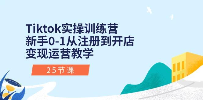 Tiktok实操训练营：新手0-1从注册到开店变现运营教学(25节课-轻创网
