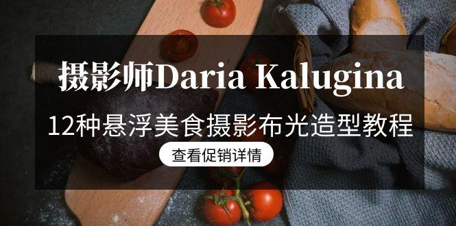 摄影师Daria Kalugina 12种悬浮美食摄影布光造型教程-21节课-中文字幕-轻创网