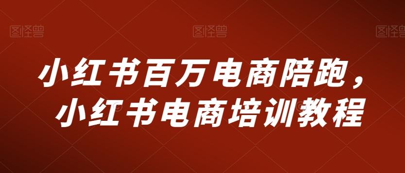 小红书百万电商陪跑，小红书电商培训教程-轻创网