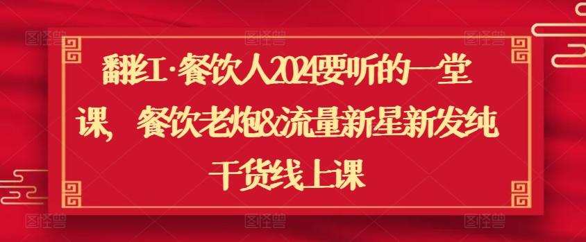翻红·餐饮人2024要听的一堂课，餐饮老炮&流量新星新发纯干货线上课-轻创网