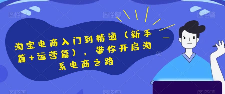 淘宝电商入门到精通（新手篇+运营篇），带你开启淘系电商之路-轻创网