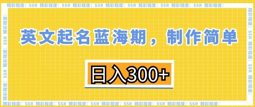 英文起名蓝海期，制作简单，日入300+【揭秘】-轻创网