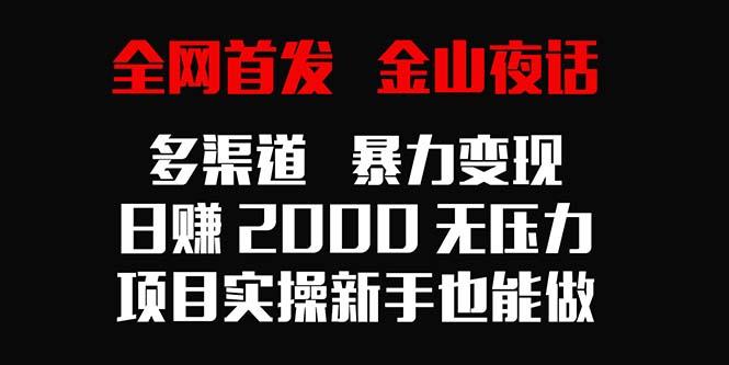 全网首发，金山夜话多渠道暴力变现，日赚2000无压力，项目实操新手也能做-轻创网