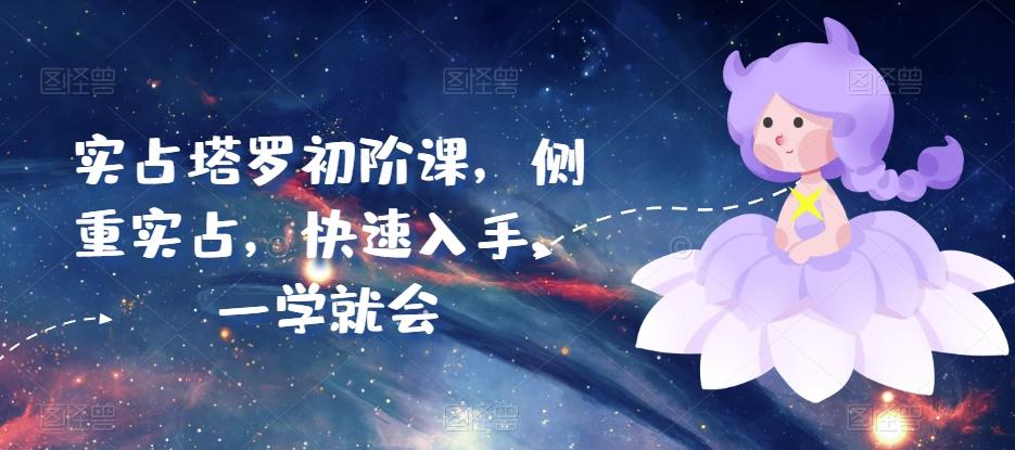 实占塔罗初阶课，侧重实占，快速入手，一学就会-轻创网