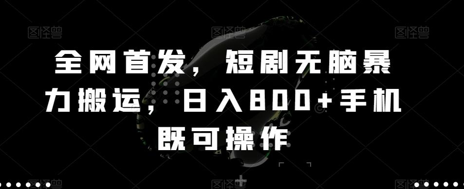 全网首发，短剧无脑暴力搬运，日入800+手机既可操作-轻创网