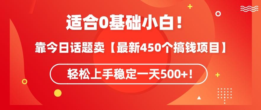 靠今日话题玩法卖【最新450个搞钱玩法合集】，轻松上手稳定一天500+【揭秘】-轻创网