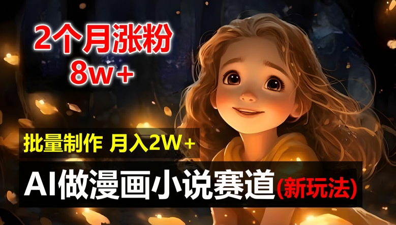 2个月涨粉8w，新玩法AI自动化做漫画小说赛道，操作简单可批量制作，新手小白轻松月入2W【揭秘】-轻创网