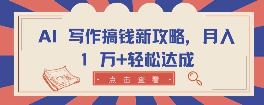 AI 写作搞钱新攻略，月入 1 万+轻松达成【揭秘】-轻创网