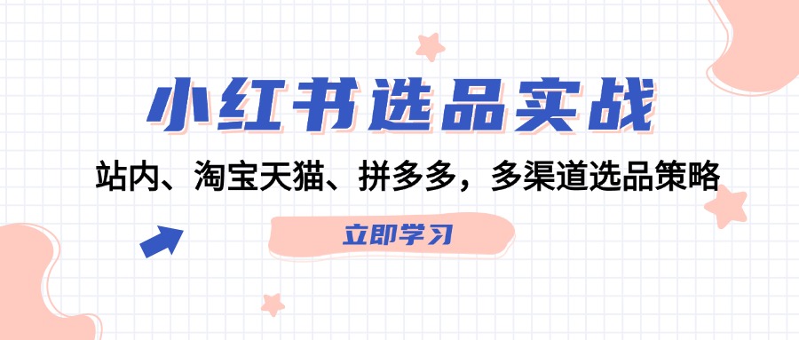 小红书选品实战：站内、淘宝天猫、拼多多，多渠道选品策略-轻创网