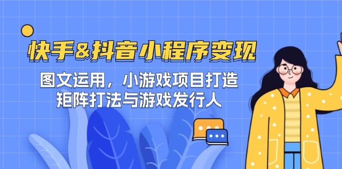 快手&抖音-小程序变现 图文运用/小游戏项目打造/矩阵打法与游戏发行人-轻创网