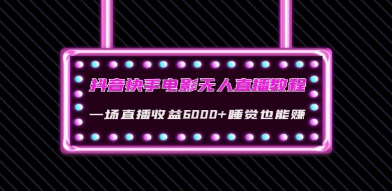 抖音快手电影无人直播教程：一场直播收益6000+睡觉也能赚(教程+软件)【揭秘】-轻创网