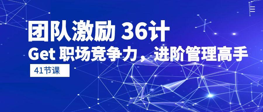 (10033期)团队激励 36计-Get 职场竞争力，进阶管理高手(41节课)-轻创网