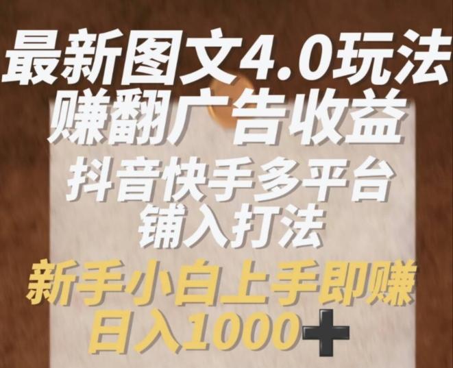 最新图文4.0玩法赚翻广告收益，抖音快手多平台铺入打法，新手小自上手即赚入1k【揭秘】-轻创网