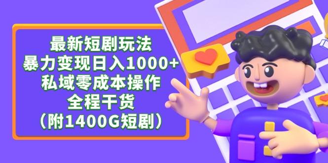 (9420期)最新短剧玩法，暴力变现日入1000+私域零成本操作，全程干货(附1400G短剧)-轻创网