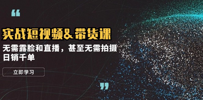 实战短视频&带货课，无需露脸和直播，甚至无需拍摄，日销千单-轻创网