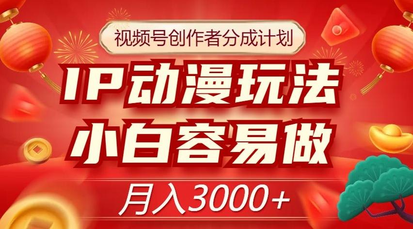 视频号创作者分成计划，IP动漫玩法，小白容易做，月入3000+【揭秘】-轻创网