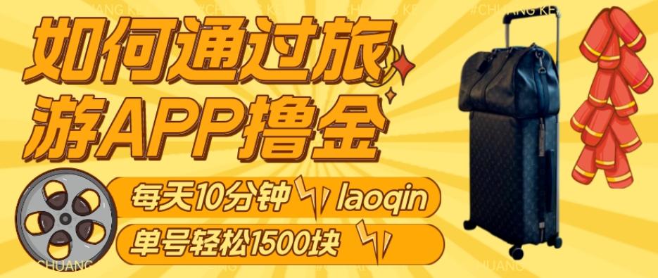 如何通过旅游APP撸金，每天10分钟，傻瓜式操作单号1500+-轻创网