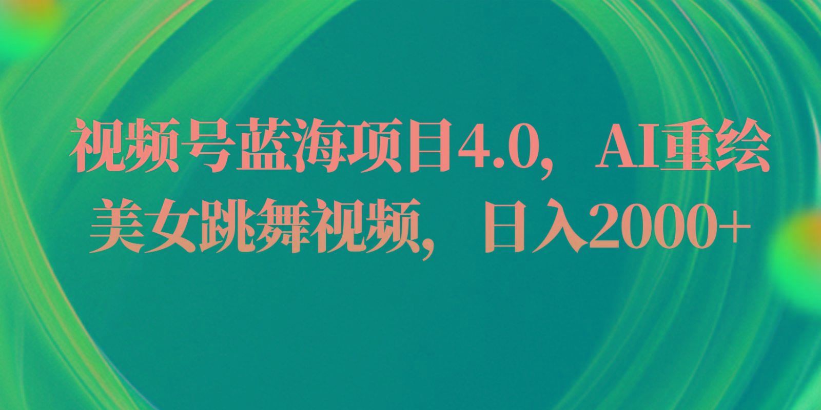 视频号蓝海项目4.0和拓展玩法，AI重绘美女跳舞视频，日入2000+-轻创网